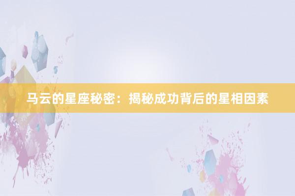 马云的星座秘密：揭秘成功背后的星相因素